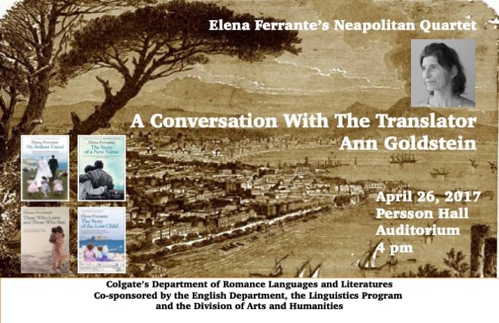 Poster reading Elena Ferrante's Neapolitan Quartet, A Conversation with the Translator Ann Goldstein. April 26, 2017, Persson Hall Auditorium, 4 p.m. Colgate's Department of Romance Langauges and Literatures, Co-sponsored by the English Department, the Linguistics Program, and the Division of Arts and Humanities