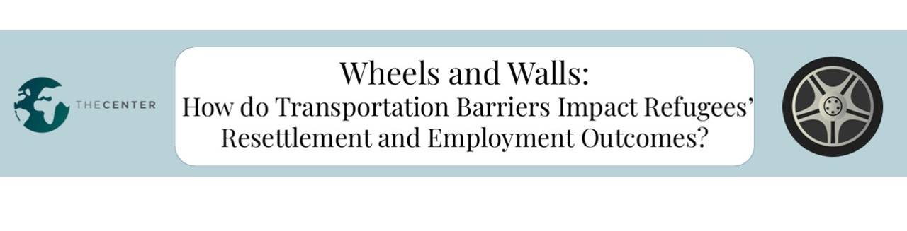 Title of Sara Tabibian' '26 talk, "Wheels and Walls: How do Transportation Barriers Impact Refugees' Resettlement and Employment Outcomes?"