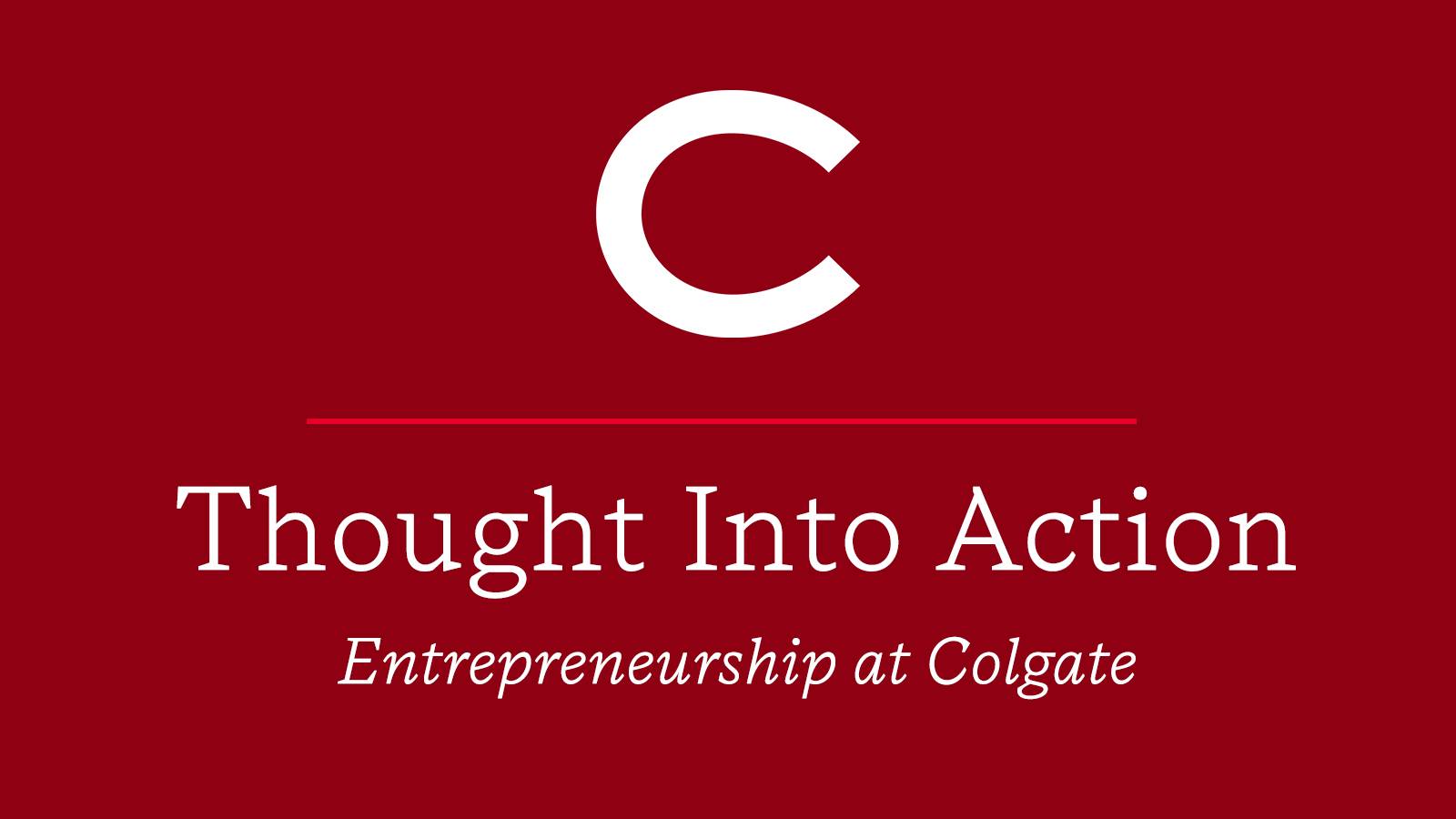 "Thought Into Action: Entrepreneurship at Colgate" on a red background under the Colgate logo